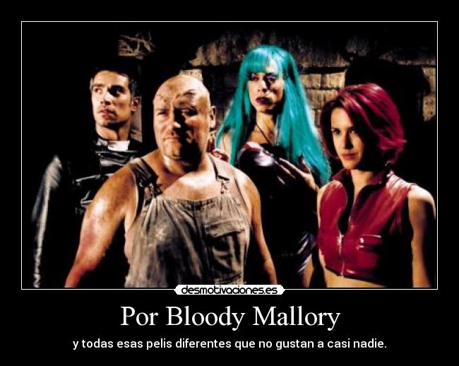 Por Bloody Mallory - y todas esas pelis diferentes que no gustan a casi nadie.