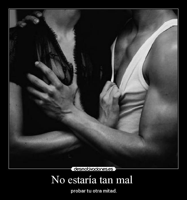 No estaría tan mal - probar tu otra mitad.