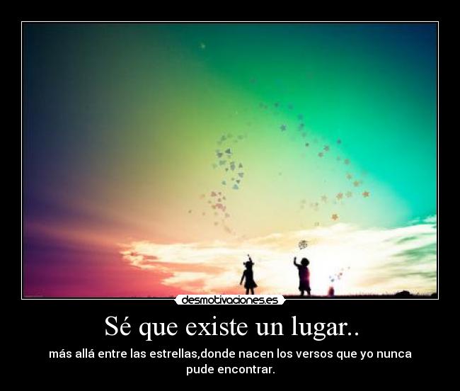 Sé que existe un lugar.. - más allá entre las estrellas,donde nacen los versos que yo nunca pude encontrar.