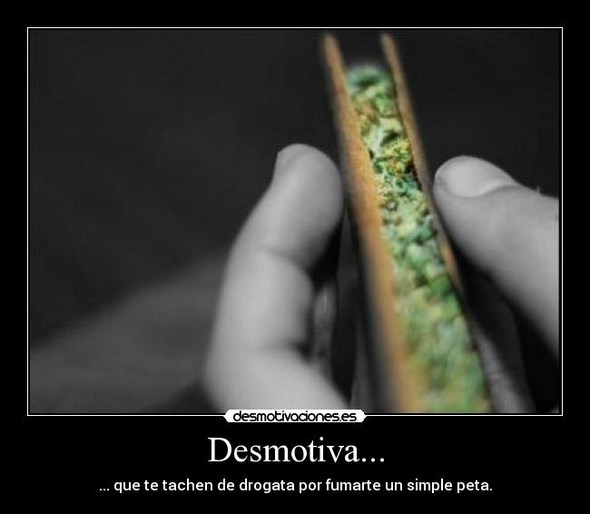Desmotiva... - ... que te tachen de drogata por fumarte un simple peta.