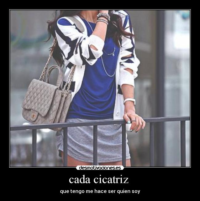 cada cicatriz - que tengo me hace ser quien soy