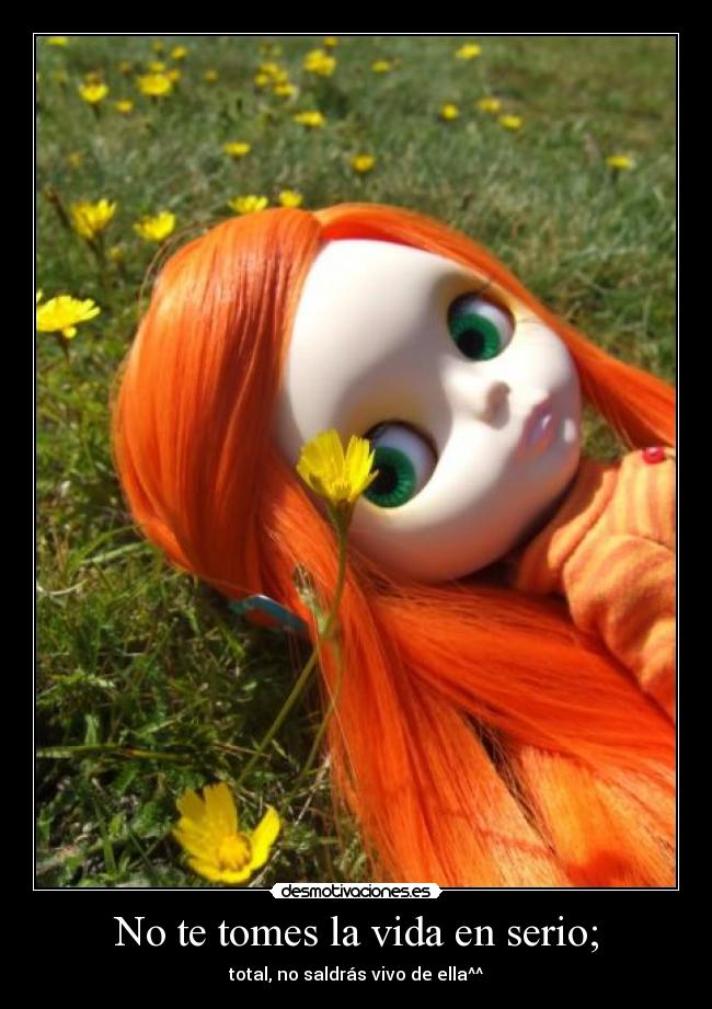 No te tomes la vida en serio; - total, no saldrás vivo de ella^^