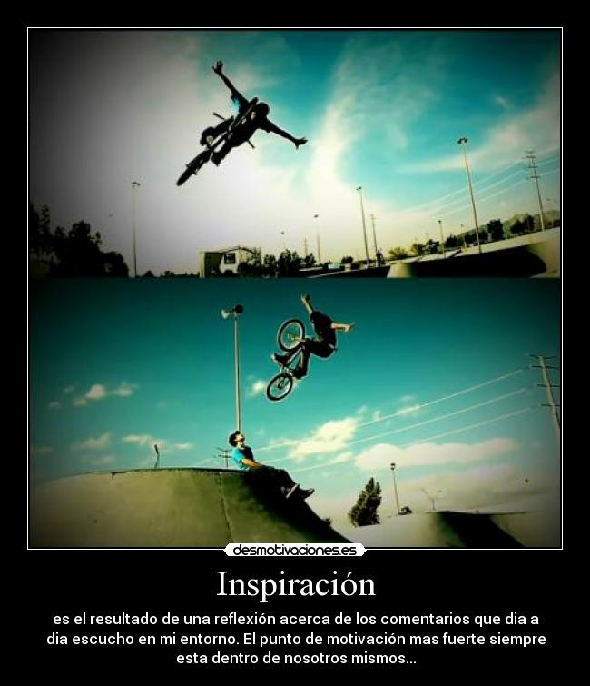 Inspiración - es el resultado de una reflexión acerca de los comentarios que dia a
dia escucho en mi entorno. El punto de motivación mas fuerte siempre
esta dentro de nosotros mismos...