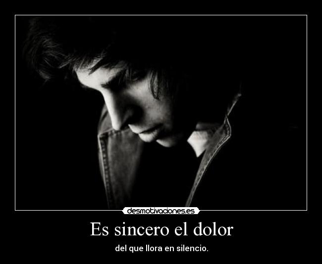 Es sincero el dolor - del que llora en silencio.