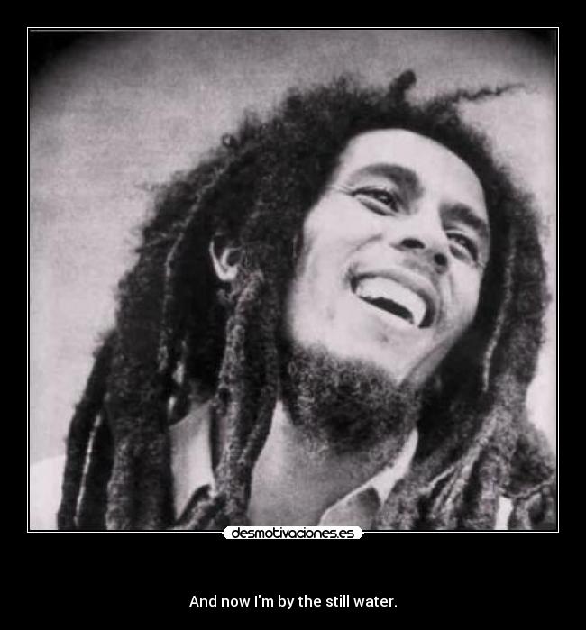        - And now Im by the still water.