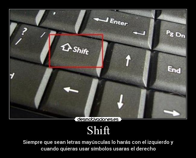 Shift - Siempre que sean letras mayúsculas lo harás con el izquierdo y
cuando quieras usar símbolos usaras el derecho