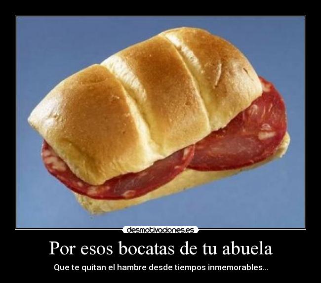 Por esos bocatas de tu abuela - Que te quitan el hambre desde tiempos inmemorables...