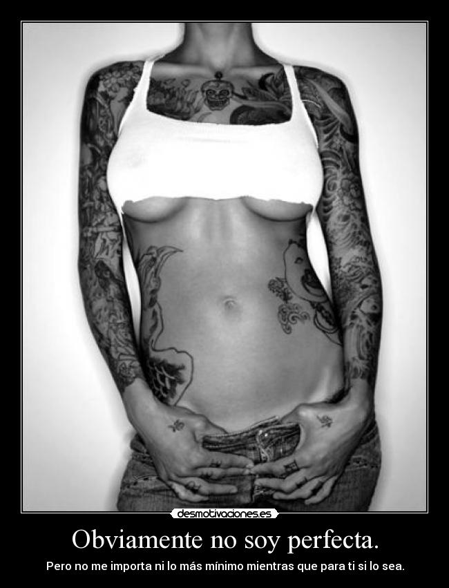 Obviamente no soy perfecta. - Pero no me importa ni lo más mínimo mientras que para ti si lo sea.