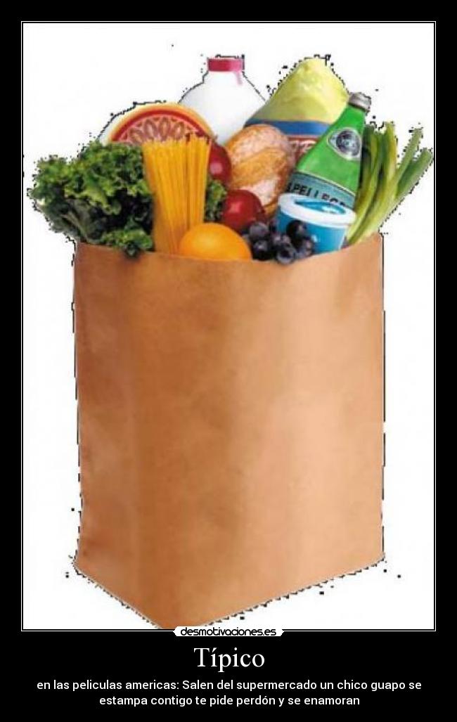 Típico - en las peliculas americas: Salen del supermercado un chico guapo se
estampa contigo te pide perdón y se enamoran