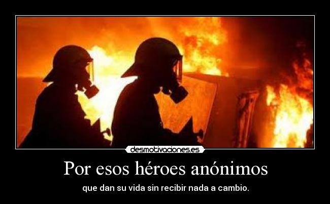 Por esos héroes anónimos - que dan su vida sin recibir nada a cambio.