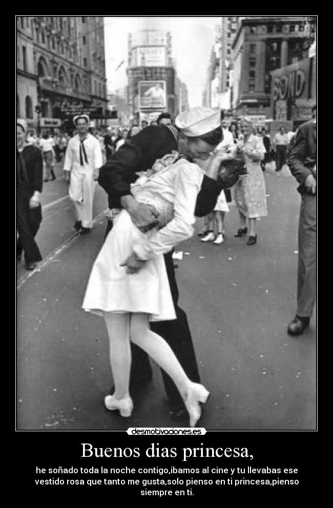 Buenos dias princesa, - he soñado toda la noche contigo,ibamos al cine y tu llevabas ese
vestido rosa que tanto me gusta,solo pienso en ti princesa,pienso
siempre en ti.
