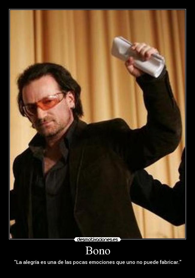 Bono - La alegría es una de las pocas emociones que uno no puede fabricar.

