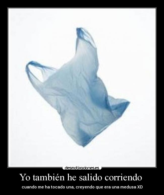 Yo también he salido corriendo - cuando me ha tocado una, creyendo que era una medusa XD