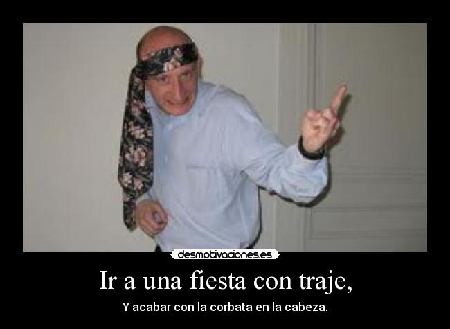 Ir a una fiesta con traje, - Y acabar con la corbata en la cabeza.