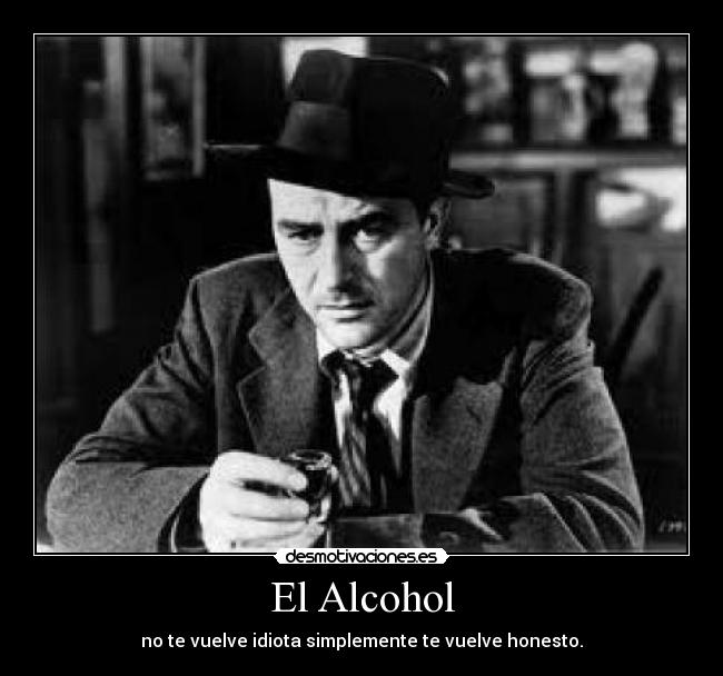El Alcohol - no te vuelve idiota simplemente te vuelve honesto.