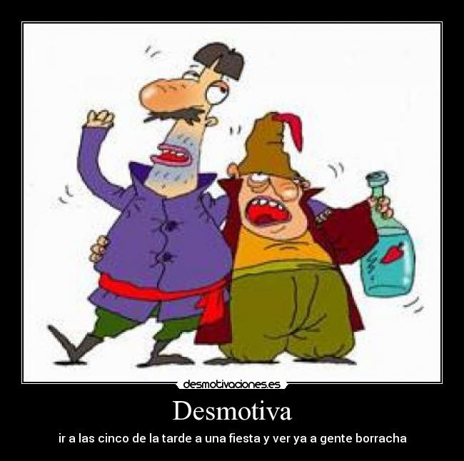 Desmotiva - ir a las cinco de la tarde a una fiesta y ver ya a gente borracha
