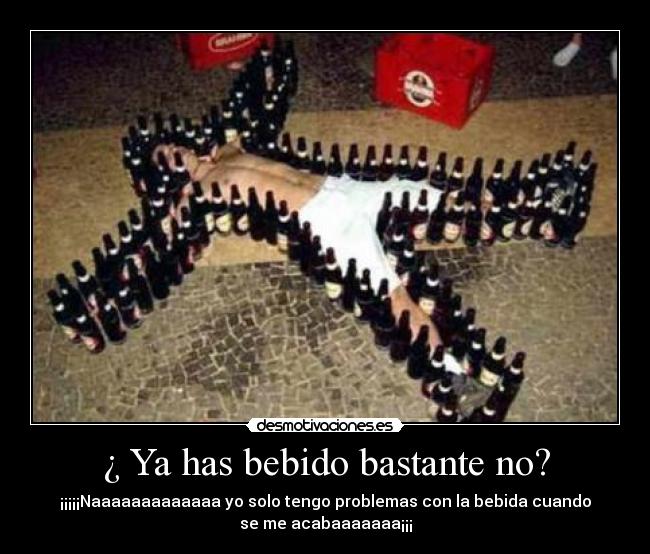 ¿ Ya has bebido bastante no? -