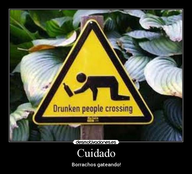 Cuidado - Borrachos gateando!