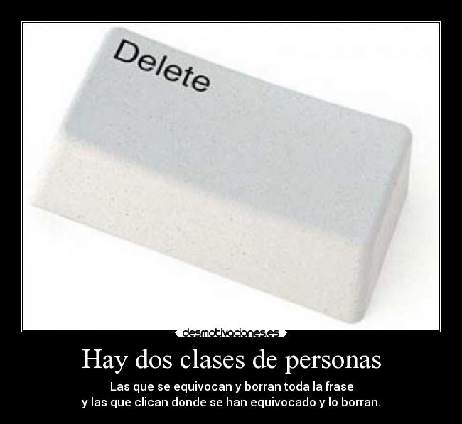 Hay dos clases de personas - Las que se equivocan y borran toda la frase
y las que clican donde se han equivocado y lo borran.