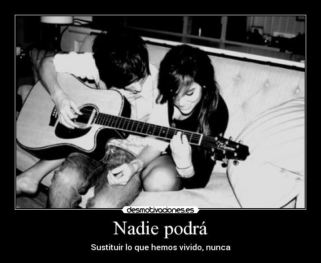 Nadie podrá - Sustituir lo que hemos vivido, nunca