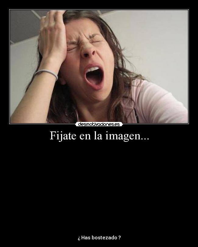 Fijate en la imagen... -
¿ Has bostezado ?