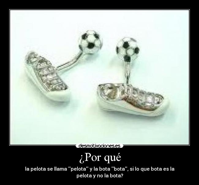 ¿Por qué - la pelota se llama pelota y la bota bota, si lo que bota es la pelota y no la bota?