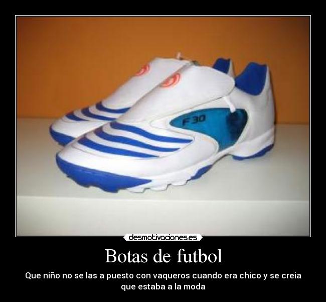 Botas de futbol - Que niño no se las a puesto con vaqueros cuando era chico y se creia
que estaba a la moda