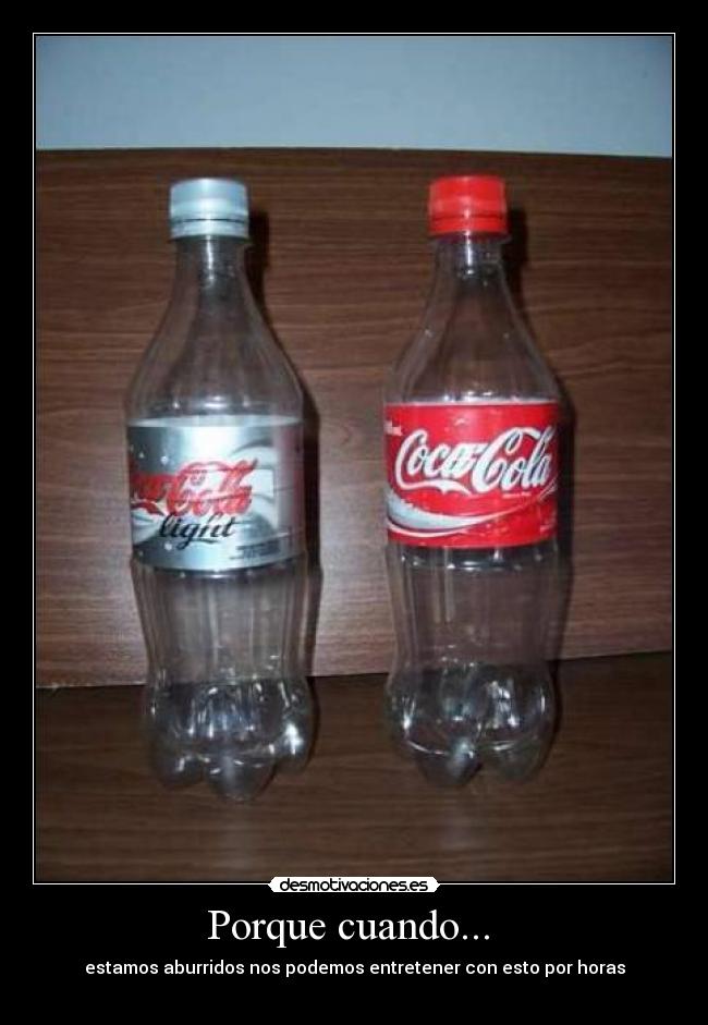 Porque cuando...  - estamos aburridos nos podemos entretener con esto por horas
