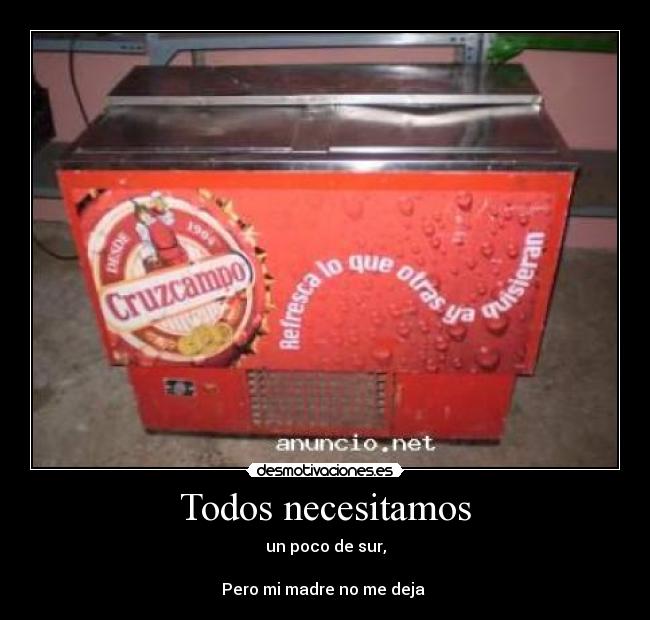 Todos necesitamos - un poco de sur,
Pero mi madre no me deja ♪