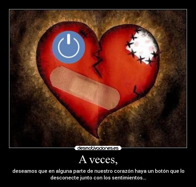 A veces, - deseamos que en alguna parte de nuestro corazón haya un botón que lo
desconecte junto con los sentimientos...