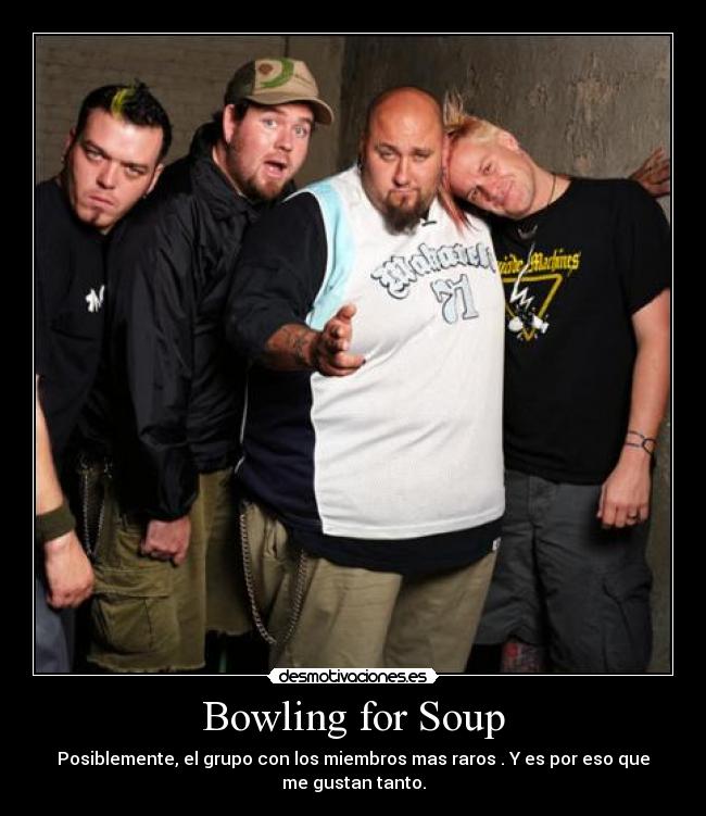 Bowling for Soup - Posiblemente, el grupo con los miembros mas raros . Y es por eso que
me gustan tanto.