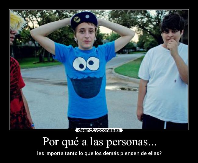 Por qué a las personas... - les importa tanto lo que los demás piensen de ellas?