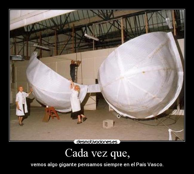 Cada vez que, - vemos algo gigante pensamos siempre en el País Vasco.