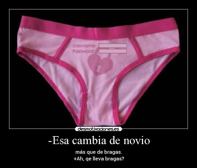 -Esa cambia de novio - más que de bragas.
+Ah, qe lleva bragas?