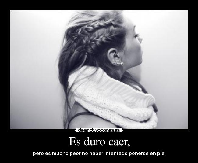 Es duro caer, - pero es mucho peor no haber intentado ponerse en pie.