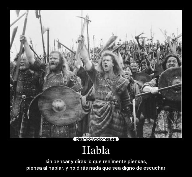 Habla - sin pensar y dirás lo que realmente piensas,
piensa al hablar, y no dirás nada que sea digno de escuchar.