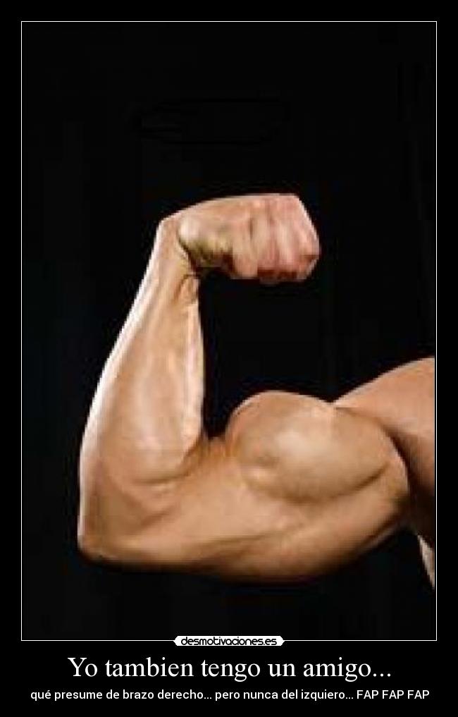 Yo tambien tengo un amigo... - qué presume de brazo derecho... pero nunca del izquiero... FAP FAP FAP