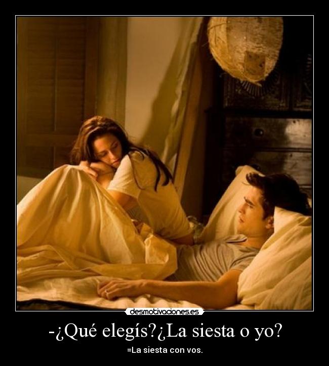 -¿Qué elegís?¿La siesta o yo? - =La siesta con vos.