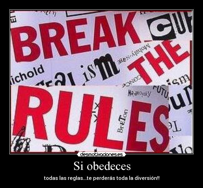 Si obedeces - todas las reglas...te perderás toda la diversión!!