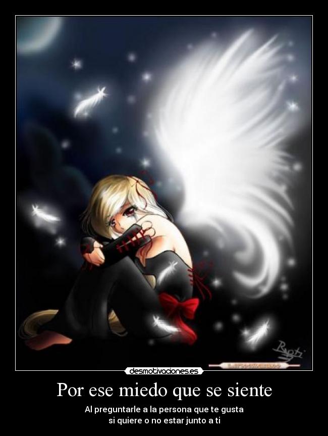 Por ese miedo que se siente - Al preguntarle a la persona que te gusta
si quiere o no estar junto a ti