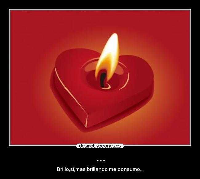 ... - Brillo,sí,mas brillando me consumo...