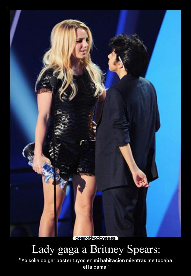Lady gaga a Britney Spears: - Yo solía colgar póster tuyos en mi habitación mientras me tocaba el la cama