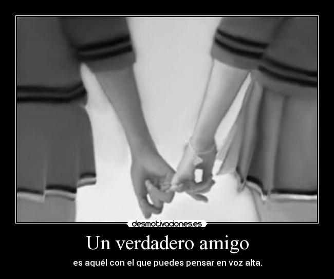 Un verdadero amigo - es aquél con el que puedes pensar en voz alta.