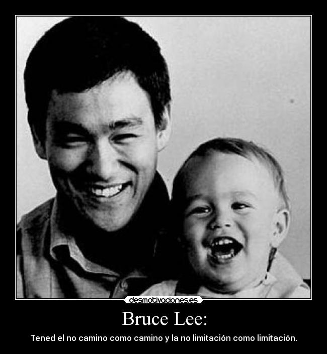 Bruce Lee: - Tened el no camino como camino y la no limitación como limitación.