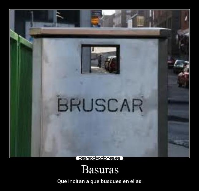 Basuras - Que incitan a que busques en ellas.