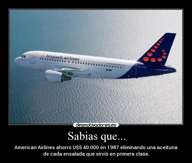 Sabias que... - American Airlines ahorró U$S 40.000 en 1987 eliminando una aceituna
de cada ensalada que sirvió en primera clase.