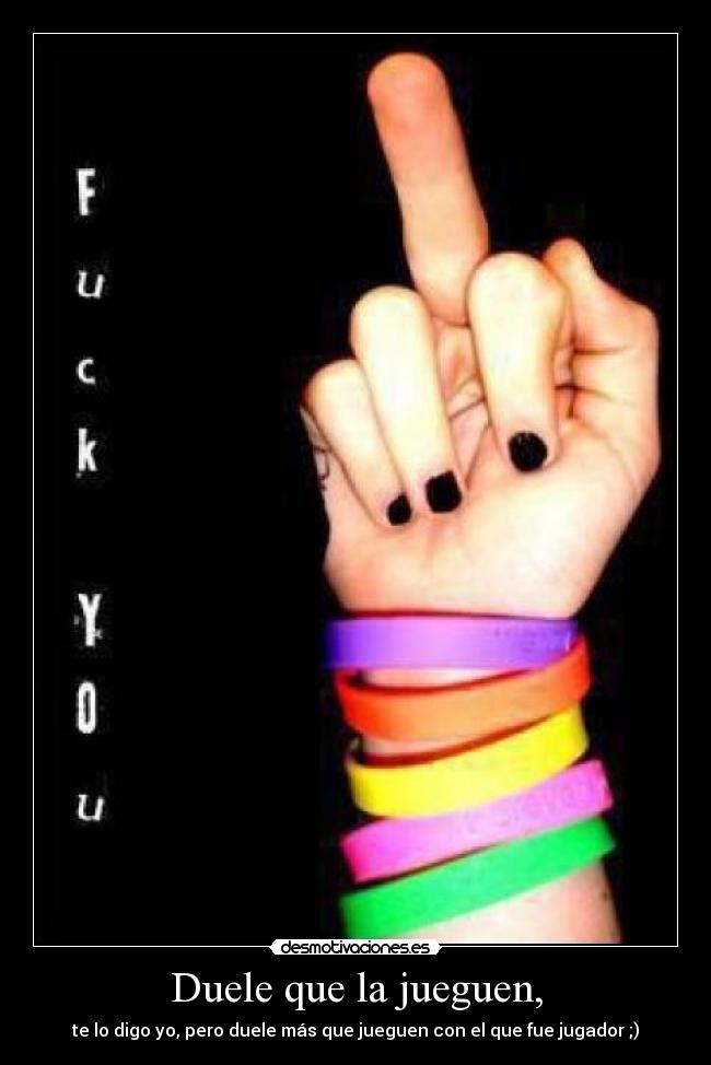Duele que la jueguen, - te lo digo yo, pero duele más que jueguen con el que fue jugador ;)