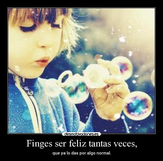 Finges ser feliz tantas veces, - 
