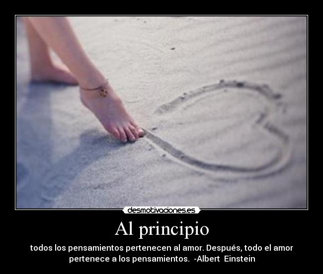 Al principio - todos los pensamientos pertenecen al amor. Después, todo el amor
pertenece a los pensamientos. -Albert Einstein