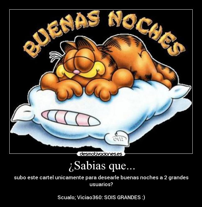 ¿Sabias que... - subo este cartel unicamente para desearle buenas noches a 2 grandes usuarios?
Scualo; Viciao360: SOIS GRANDES :)